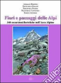 Fiori e paesaggi delle Alpi. 340 escursioni floristiche nell'arco alpino libro di Bernini Adriano