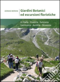 Giardini botanici ed escursioni floristiche. In Italia, Francia, Svizzera, Germania, Austria, Slovenia. Ediz. italiana, inglese e francese libro di Bernini Adriano