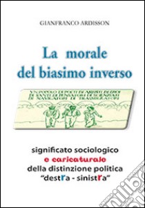 La morale del biasimo inverso. Significato sociologico e caricaturale della distinzione politica destra-sinistra libro di Ardisson Gianfranco