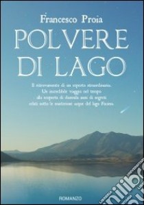 Polvere di lago. Il ritrovamento di un reperto straordinario. Un incredibile viaggio nel tempo alla scoperta di duemila anni di segreti celati sotto le misteriose... libro di Proia Francesco