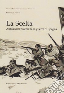 La scelta. Antifascisti pratesi nella guerra di Spagna libro di Venuti Francesco; Gambacorta Lino