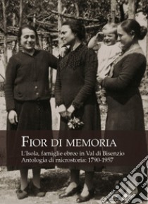 Fior di memoria. L'Isola, famiglie ebree in val di Bisenzio. Antologia di microstoria: 1790-1957 libro di Marchi Annalisa; Cecchi Luana