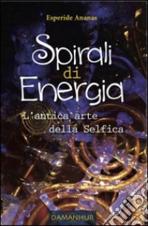 Spirali di energia. L'antica arte della Selfica libro di Esperide Ananas