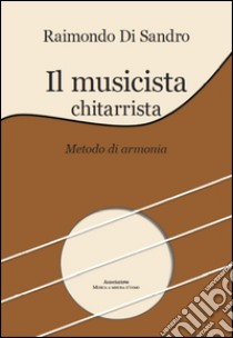 Il musicista chitarrista. Metodo di armonia libro di Di Sandro Raimondo