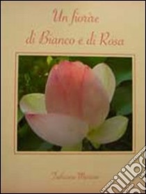 Un fiorire di bianco e di rosa libro di Tathiana Myricae