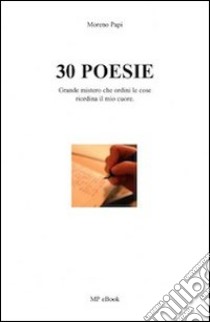 30 poesie. Grande mistero che ordini le cose riordina il mio cuore libro di Papi Moreno