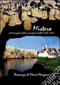 Mistero. Nel triangolo delle meraviglie grotte, trulli e mare libro di Marzano Mario