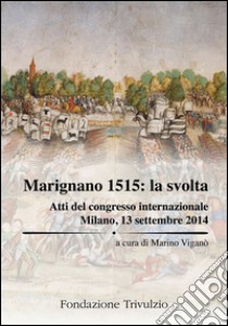 Marignano 1515. La svolta. Atti del Congresso internazionale (Milano, 13 settembre 2014). Ediz. multilingue libro