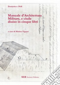 Manuale d'architettura militare, e ciuile diuiso in cinque libri libro di Pelli Domenico; Viganò M. (cur.)