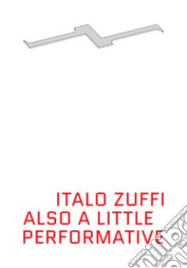 Also a little performative. Actions and performances 1996-2012. Ediz. italiana e inglese libro di Zuffi Italo