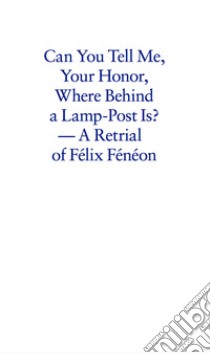 Can you tell me your honor, where behind a lamp-post is? A retrial of Félix Fénéon libro di Marander Sanna; Tafra Niklas