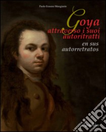 Goya attraverso i suoi autoritratti-En sus autorretratos. Ediz. multilingue libro di Mangiante Paolo Erasmo