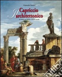 Il capriccio architettonico in Italia nel XVII e XVIII secolo. Ediz. italiana e inglese libro di Sestieri Giancarlo