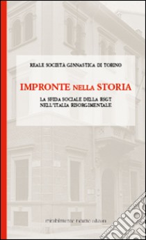 Impronte nella storia. La sfida sociale della RSGT nell'Italia risorgimentale libro di Reale Società Ginnastica di Torino (cur.)