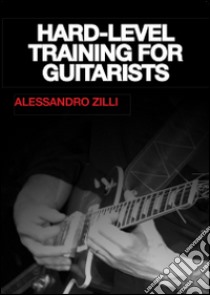 Hard. Level training for guitarists libro di Zilli Alessandro; Benassi A. (cur.)