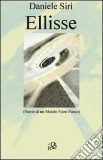 Ellisse. Storie di un mondo fuori fuoco libro di Siri Daniele