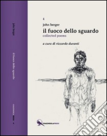 Il fuoco dello sguardo. Collected poems libro di Berger John