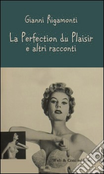 La perfection du plaisir e altri racconti libro di Rigamonti Gianni