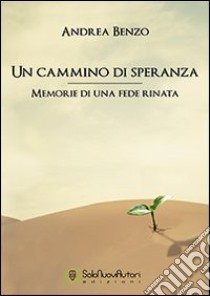 Un cammino di speranza. «Memorie di una fede rinata» libro di Benzo Andrea