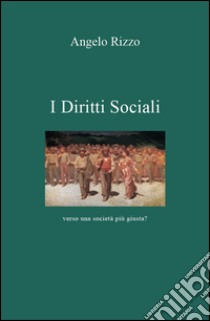 I diritti sociali. Verso una società più giusta? libro di Rizzo Angelo