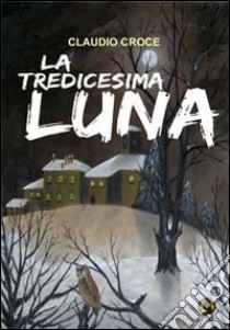 La tredicesima luna libro di Croce Claudio