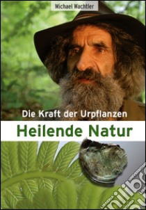 Heilende Natur. Die Kraft der Urpflanzen libro di Wachtler Michael