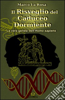 Il risveglio del caduceo dormiente. La vera genesi dell'homo sapiens libro di La Rosa Marco