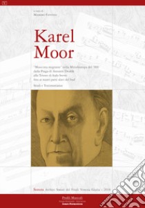 Karel Moor. «Musicista migrante» nella Mitteleuropa del '900 dalla Praga di Antonín Dvorák alla Trieste di Italo Svevo fino ai nuovi Paesi slavi del Sud. Studi e testimonianze libro di Favento M. (cur.)