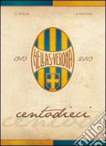 Centodieci Hellas Verona. Ediz. illustrata libro di Tavellin Gianluca; Padovani Nicola; Paganella A. (cur.)