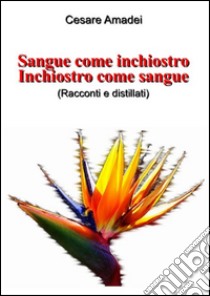 Sangue come inchiostro. Inchiostro come sangue. (Racconti e distillati) libro di Amadei Cesare; Amadei C. (cur.)