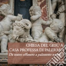 Chiesa del Gesù a Casa Professa di Palermo. Da teatro effimero a palinsesto soterico. Ediz. illustrata libro di Agus L. (cur.)