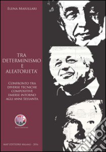 Tra determinismo e aleatorietà. Confronto tra diverse tecniche compositive emerse intorno agli anni Sessanta libro di Maiullari Elena