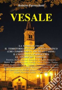 Vesale. La storia, il feudo, il territorio attuale e quello antico (che comprendeva anche le casine), il castello, la parrocchia, le «storiche» famiglie libro di Parrocchetti Roberto