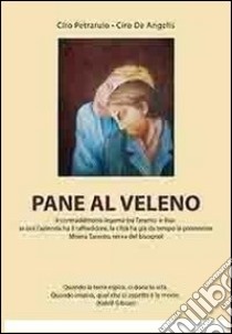 Pane al veleno. Il contraddittorio legame tra Taranto e Ilva: se ora l'azienda ha il raffreddore, la città ha già da tempo la polmonite libro di Petrarulo Ciro; De Angelis Ciro