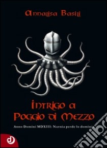 Intrigo a Poggio di Mezzo. Anno Domini MDXII: Narnia perde lo dominio libro di Basili Annalisa