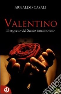 Valentino. Il segreto del santo innamorato libro di Casali Arnaldo