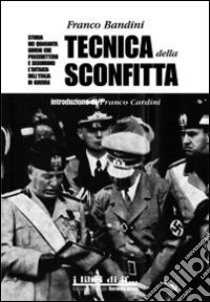 Tecnica della sconfitta. Storia dei quaranta giorni che precedettero e seguirono l'entrata dell'Italia in guerra libro di Bandini Franco; Bonini G. (cur.)