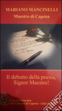 Il debutto della poesia, Signor Maestro! Maestro di Capena libro di Mancinelli Mariano