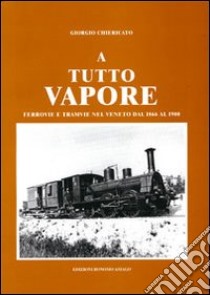 A tutto vapore. Ferrovie e tramvie nel Veneto dal 1866 al 1900 libro di Chiericato Giorgio