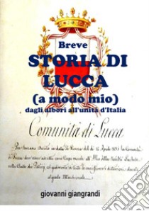 Breve storia di Lucca (a modo mio) dagli albori all'Unità d'Italia libro di Giangrandi Giovanni