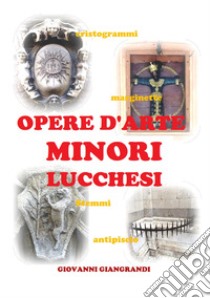 Opere d'arte minori lucchesi. Cristogrammi, marginette, stemmi, antipiscio libro di Giangrandi Giovanni