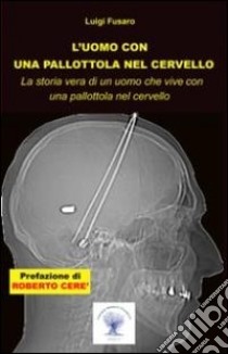 L'uomo con una pallottola nel cervello. La storia vera di un uomo che vive con una pallottola nel cervello libro di Fusaro Luigi; Stefani A. (cur.)