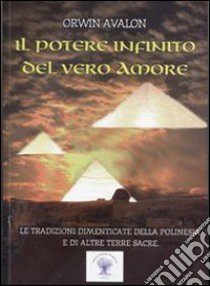 Il potere infinito del vero amore. Le tradizioni dimenticate della Polinesia libro di Avalon Orwin; Ierardi A. (cur.)