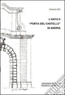 L'antica «Porta del castello» di Andria libro di Zito Vincenzo