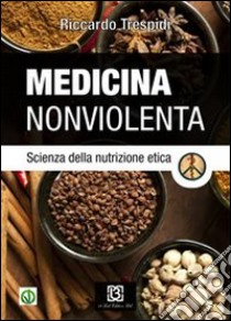 Medicina nonviolenta. Scienza della nutrizione etica libro di Trespidi Riccardo