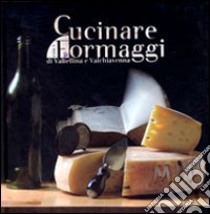 Cucinare con i formaggi della Valtellina e della Val Chiavenna libro di Tonola Andrea; Gavazzi Mauro