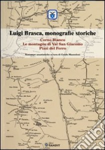 Luigi Brasca, monografie storiche. Corno Bianco, le montagne di Val S. Giacomo, Pizzi del Ferro. Ediz. illustrata libro di Mazzoleni Guido