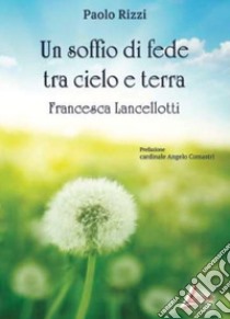 Un soffio di fede tra cielo e terra. Francesca Lancellotti libro di Rizzi Paolo