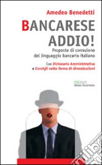 Bancarese addio! Proposte di correzione del linguaggio bancario italiano libro di Benedetti Amedeo