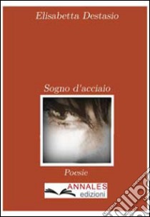 Sogno d'acciaio libro di Destasio Elisabetta